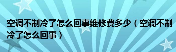 空調(diào)不制冷了怎么回事維修費多少（空調(diào)不制冷了怎么回事）