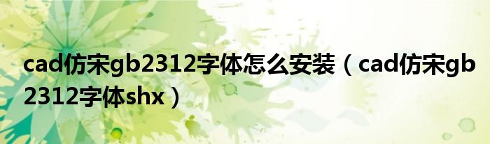 cad仿宋gb2312字體怎么安裝（cad仿宋gb2312字體shx）