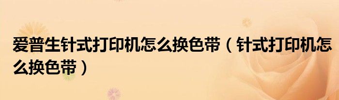 愛普生針式打印機(jī)怎么換色帶（針式打印機(jī)怎么換色帶）
