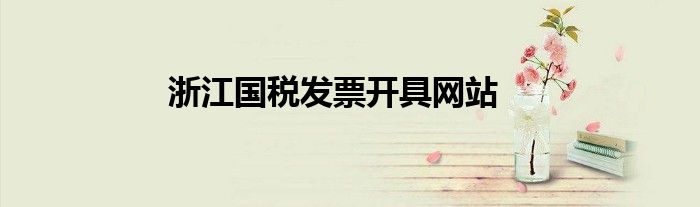 浙江國稅發(fā)票開具網(wǎng)站