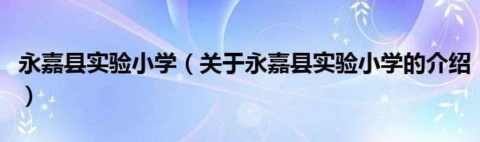 永嘉縣實驗小學(xué)（關(guān)于永嘉縣實驗小學(xué)的介紹）