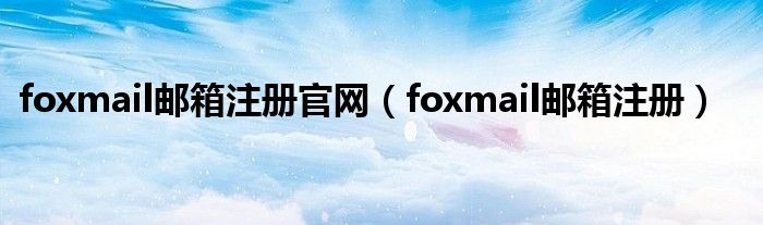 foxmail郵箱注冊官網(wǎng)（foxmail郵箱注冊）