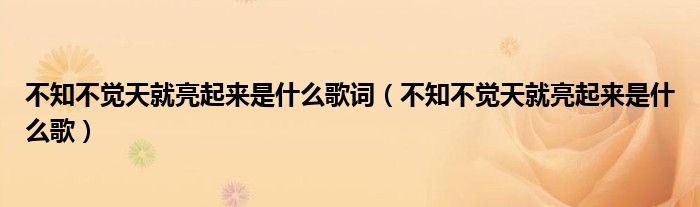 不知不覺天就亮起來是什么歌詞（不知不覺天就亮起來是什么歌）