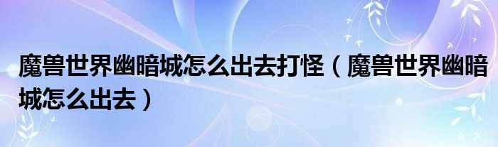 魔獸世界幽暗城怎么出去打怪（魔獸世界幽暗城怎么出去）