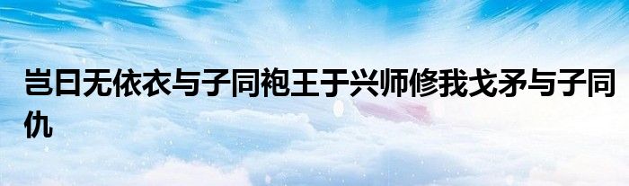 豈曰無(wú)依衣與子同袍王于興師修我戈矛與子同仇