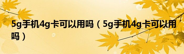 5g手機(jī)4g卡可以用嗎（5g手機(jī)4g卡可以用嗎）
