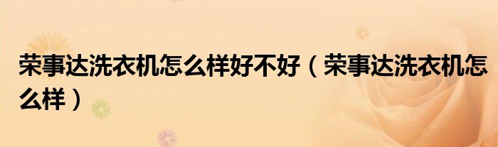 榮事達洗衣機怎么樣好不好（榮事達洗衣機怎么樣）