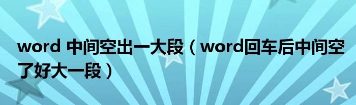 word 中間空出一大段（word回車后中間空了好大一段）
