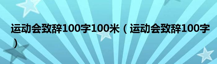 運(yùn)動會致辭100字100米（運(yùn)動會致辭100字）
