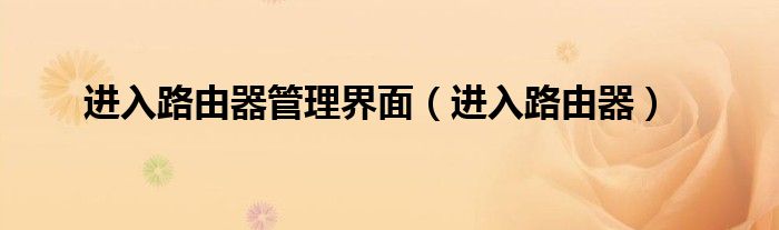 進(jìn)入路由器管理界面（進(jìn)入路由器）