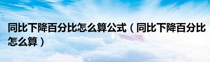 同比下降百分比怎么算公式（同比下降百分比怎么算）