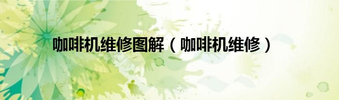 咖啡機(jī)維修圖解（咖啡機(jī)維修）