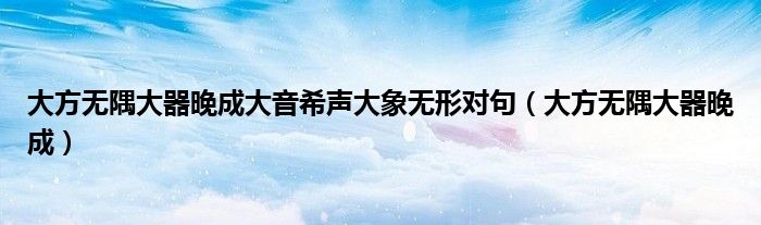 大方無隅大器晚成大音希聲大象無形對句（大方無隅大器晚成）