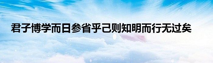 君子博學而日參省乎己則知明而行無過矣