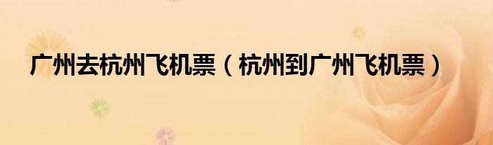廣州去杭州飛機(jī)票（杭州到廣州飛機(jī)票）