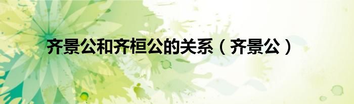 齊景公和齊桓公的關(guān)系（齊景公）