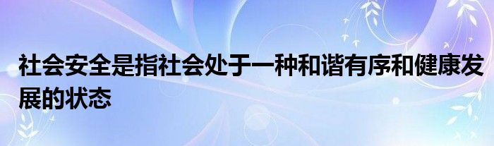 社會(huì)安全是指社會(huì)處于一種和諧有序和健康發(fā)展的狀態(tài)