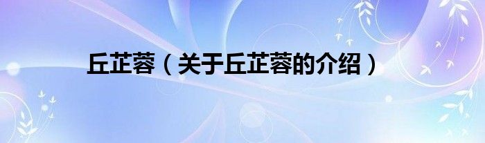 丘芷蓉（關(guān)于丘芷蓉的介紹）