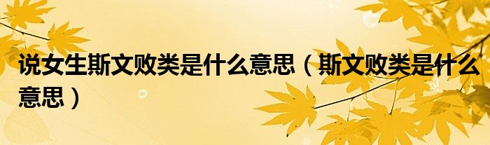 說女生斯文敗類是什么意思（斯文敗類是什么意思）