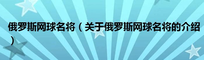 俄羅斯網球名將（關于俄羅斯網球名將的介紹）