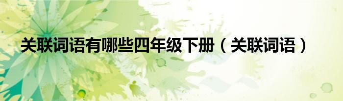 關(guān)聯(lián)詞語有哪些四年級下冊（關(guān)聯(lián)詞語）