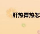 肝熱胃熱怎么調(diào)理（胃熱怎么調(diào)理）