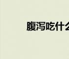 腹瀉吃什么食物（腹瀉吃什么藥）