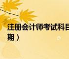 注冊會計師考試科目成績有效期（注冊會計師考試科目有效期）