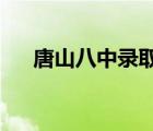 唐山八中錄取分數(shù)線2022（唐山八中）
