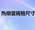 熱熔管規(guī)格尺寸表大全（熱熔管規(guī)格尺寸表）