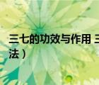 三七的功效與作用 三七居然有這樣的吃法（三七的功效與吃法）