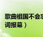 歌曲祖國(guó)不會(huì)忘記串詞報(bào)幕（祖國(guó)不會(huì)忘記串詞報(bào)幕）