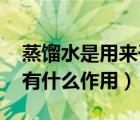 蒸餾水是用來干什么的（蒸餾水是什么東東 有什么作用）