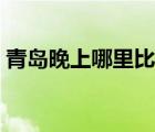 青島晚上哪里比較好玩（青島晚上哪里好玩）