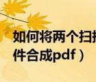 如何將兩個(gè)掃描件合并成一個(gè)pdf（多個(gè)掃描件合成pdf）