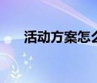 活動(dòng)方案怎么寫(xiě)（活動(dòng)策劃書(shū)怎么寫(xiě)）