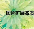 圖片擴(kuò)展名怎么顯示出來（圖片擴(kuò)展名）