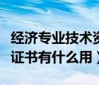 經(jīng)濟專業(yè)技術(shù)資格有用嗎（經(jīng)濟專業(yè)技術(shù)資格證書有什么用）