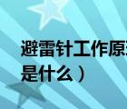 避雷針工作原理是什么（避雷針的原理 作用是什么）