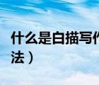 什么是白描寫(xiě)作手法例子（什么是白描寫(xiě)作手法）