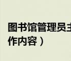 圖書館管理員主要工作（大學(xué)圖書館管理員工作內(nèi)容）