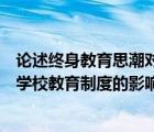 論述終身教育思潮對學(xué)校制度的影響（試述終身教育思潮對學(xué)校教育制度的影響）