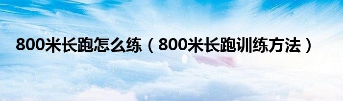 800米長跑怎么練（800米長跑訓(xùn)練方法）