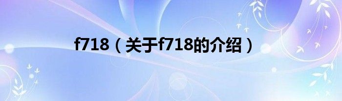 f718（關(guān)于f718的介紹）