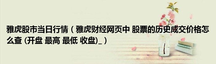 雅虎股市當(dāng)日行情（雅虎財(cái)經(jīng)網(wǎng)頁(yè)中 股票的歷史成交價(jià)格怎么查 (開(kāi)盤(pán) 最高 最低 收盤(pán))_）