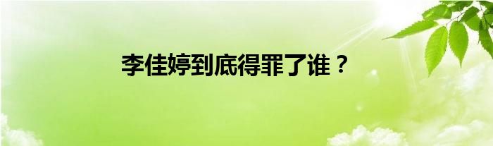 李佳婷到底得罪了誰(shuí)？