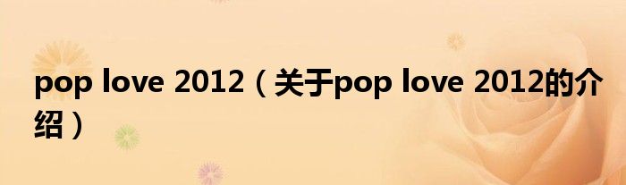 pop love 2012（關(guān)于pop love 2012的介紹）