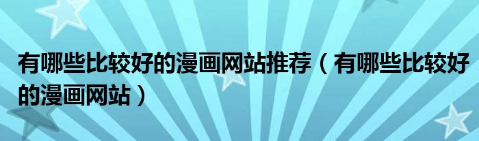 有哪些比較好的漫畫網(wǎng)站推薦（有哪些比較好的漫畫網(wǎng)站）