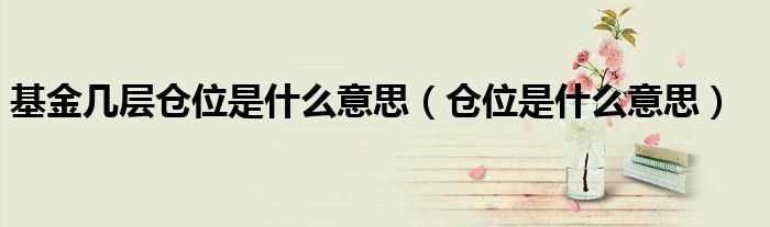 基金幾層倉(cāng)位是什么意思（倉(cāng)位是什么意思）