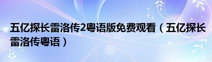 五億探長(zhǎng)雷洛傳2粵語(yǔ)版免費(fèi)觀看（五億探長(zhǎng)雷洛傳粵語(yǔ)）